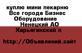 куплю мини-пекарню - Все города Бизнес » Оборудование   . Ненецкий АО,Харьягинский п.